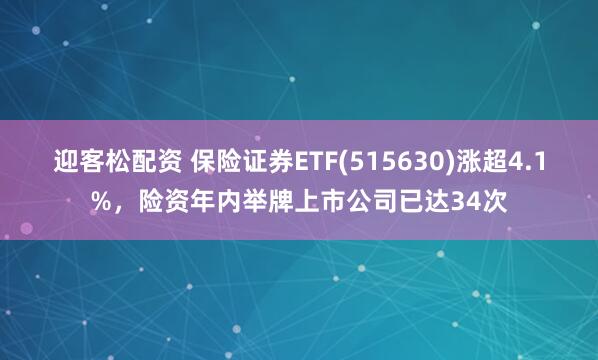 迎客松配资 保险证券ETF(515630)涨超4.1%，险资年内举牌上市公司已达34次