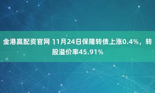 金港赢配资官网 11月24日保隆转债上涨0.4%，转股溢价率45.91%