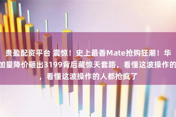 贵盈配资平台 震惊!史上最香Mate抢购狂潮!华为Mate80加量降价砸出3199背后藏惊天套路,看懂这波操作的人都抢疯了
