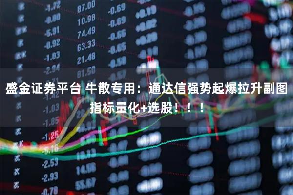 盛金证券平台 牛散专用:通达信强势起爆拉升副图指标量化+选股!!!