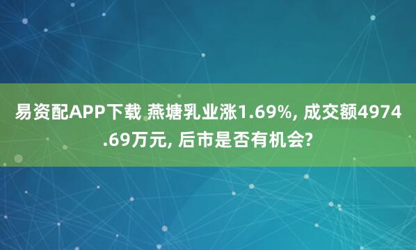 易资配APP下载 燕塘乳业涨1.69%, 成交额4974.69万元, 后市是否有机会?