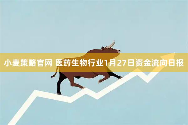 小麦策略官网 医药生物行业1月27日资金流向日报