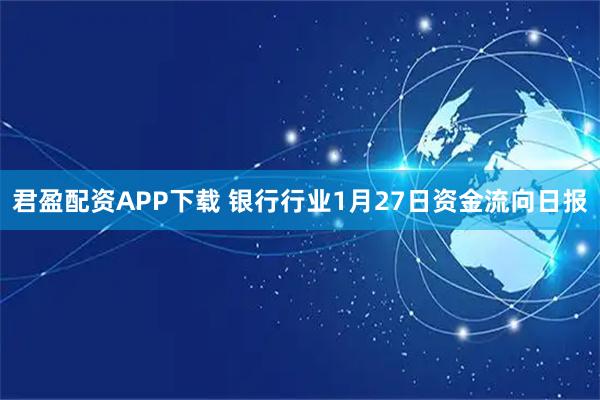 君盈配资APP下载 银行行业1月27日资金流向日报