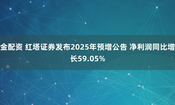 金配资 红塔证券发布2025年预增公告 净利润同比增长59.05%