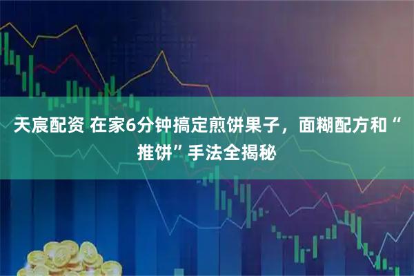 天宸配资 在家6分钟搞定煎饼果子,面糊配方和“推饼”手法全揭秘