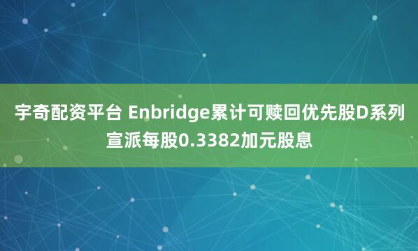 宇奇配资平台 Enbridge累计可赎回优先股D系列宣派每股0.3382加元股息