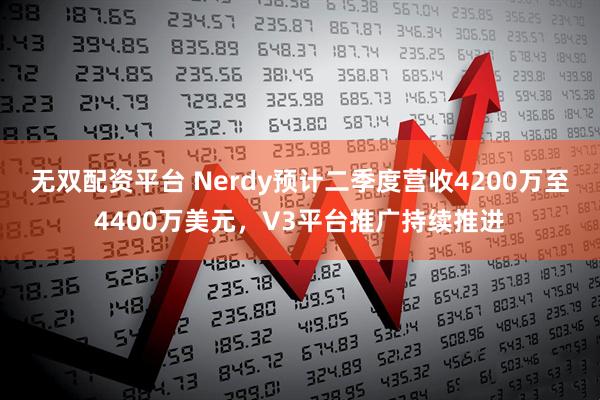 无双配资平台 Nerdy预计二季度营收4200万至4400万美元，V3平台推广持续推进