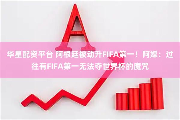 华星配资平台 阿根廷被动升FIFA第一！阿媒：过往有FIFA第一无法夺世界杯的魔咒