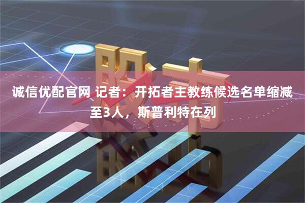 诚信优配官网 记者：开拓者主教练候选名单缩减至3人，斯普利特在列